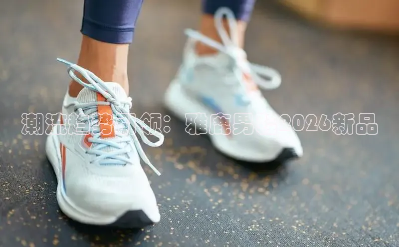 潮流趋势引领：雅鹿男鞋2026新品