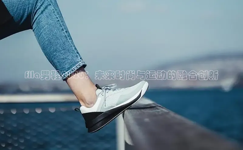 fila男鞋2026：未来时尚与运动的融合创新